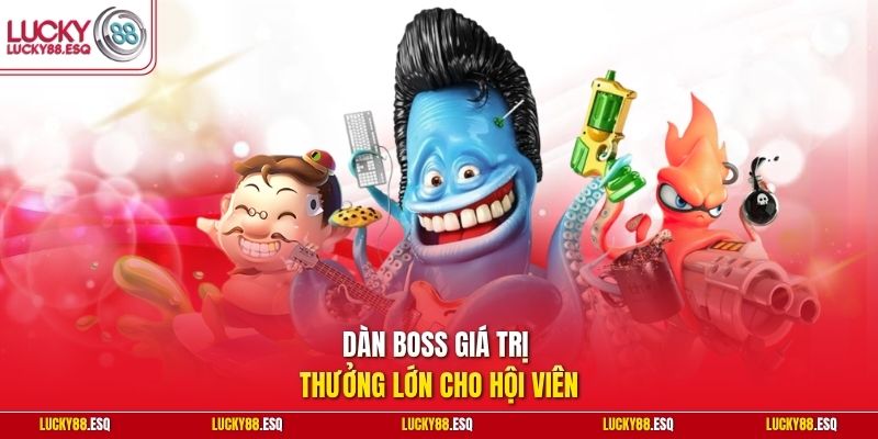 Dàn boss giá trị thưởng lớn cho hội viên