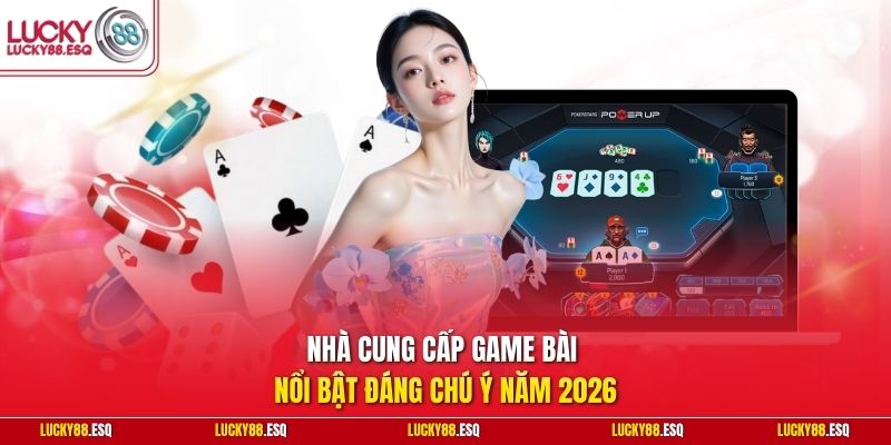 Nhà cung cấp game bài nổi bật đáng chú ý năm 2026